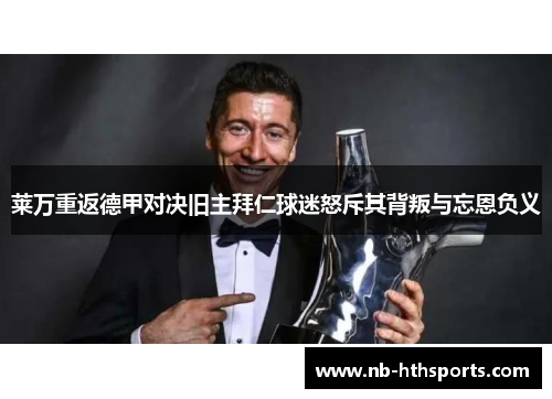 莱万重返德甲对决旧主拜仁球迷怒斥其背叛与忘恩负义