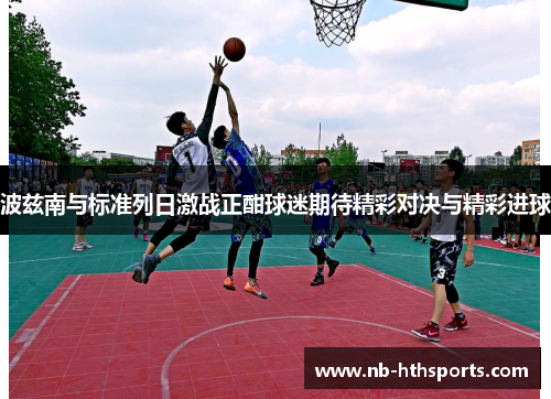 波兹南与标准列日激战正酣球迷期待精彩对决与精彩进球