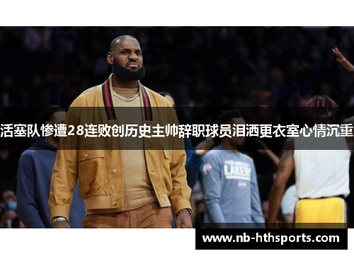 活塞队惨遭28连败创历史主帅辞职球员泪洒更衣室心情沉重